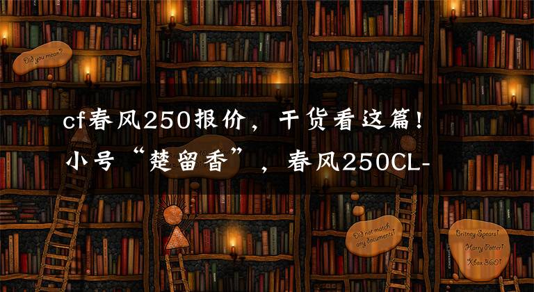 cf春风250报价，干货看这篇!小号“楚留香”，春风250CL-X正式发布，售价18980元