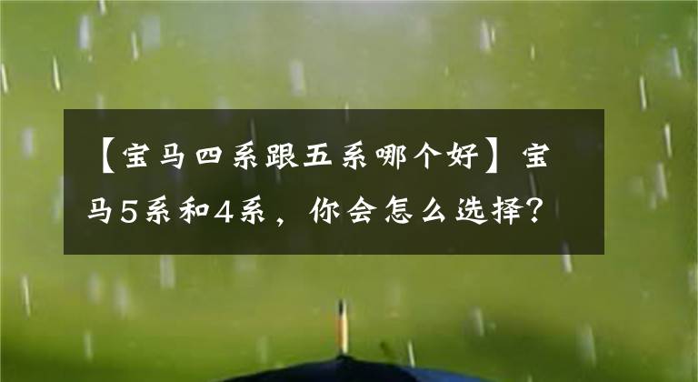 【宝马四系跟五系哪个好】宝马5系和4系，你会怎么选择？