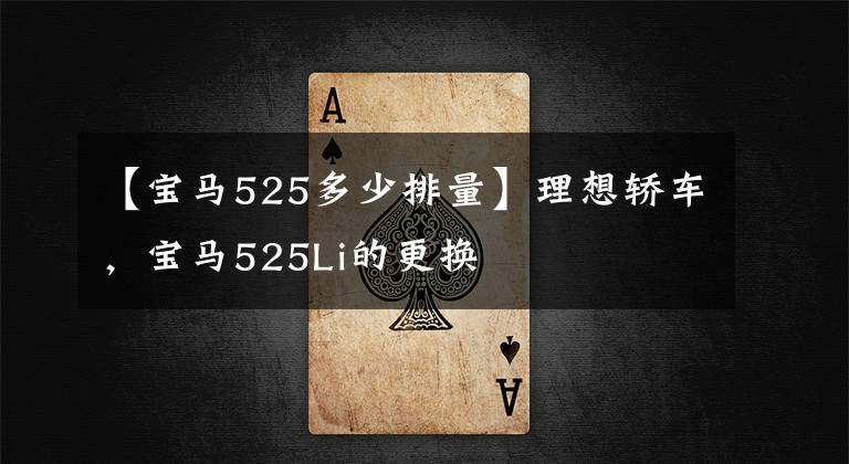 【宝马525多少排量】理想轿车，宝马525Li的更换