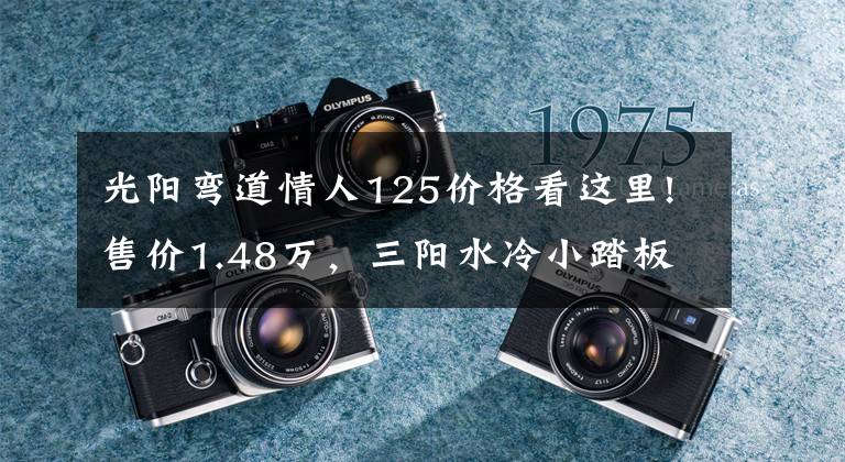 光阳弯道情人125价格看这里!售价1.48万，三阳水冷小踏板Fiddle4与竞品光阳怎么选？