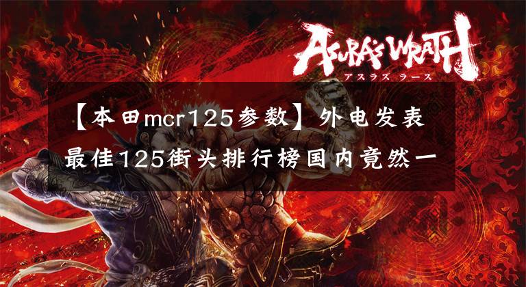 【本田mcr125参数】外电发表最佳125街头排行榜国内竟然一个都没有。