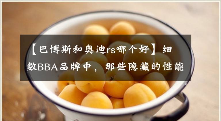 【巴博斯和奥迪rs哪个好】细数BBA品牌中，那些隐藏的性能车系谁最强！