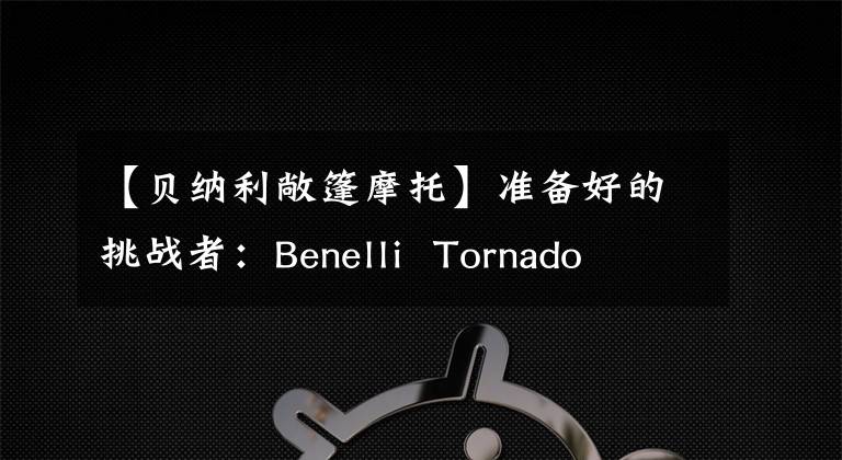 【贝纳利敞篷摩托】准备好的挑战者：Benelli Tornado 252静态拆解评估