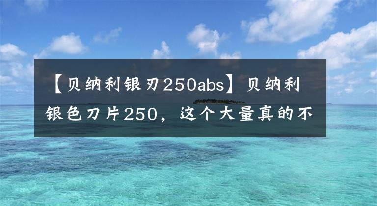 【贝纳利银刃250abs】贝纳利银色刀片250，这个大量真的不错，共享300公里摩托车体验。