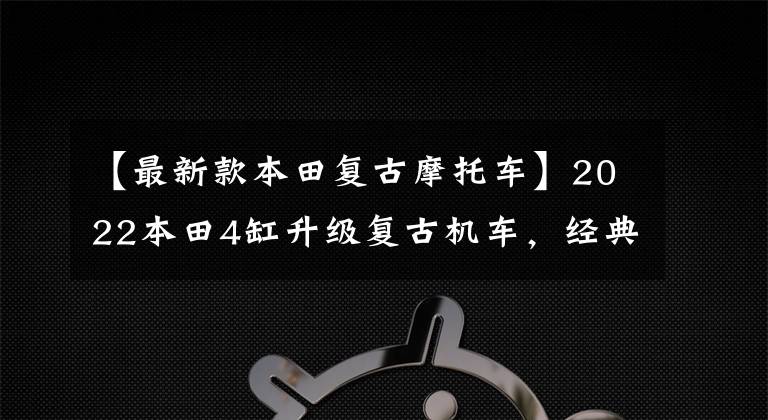 【最新款本田复古摩托车】2022本田4缸升级复古机车，经典传奇CB1100RS最终版