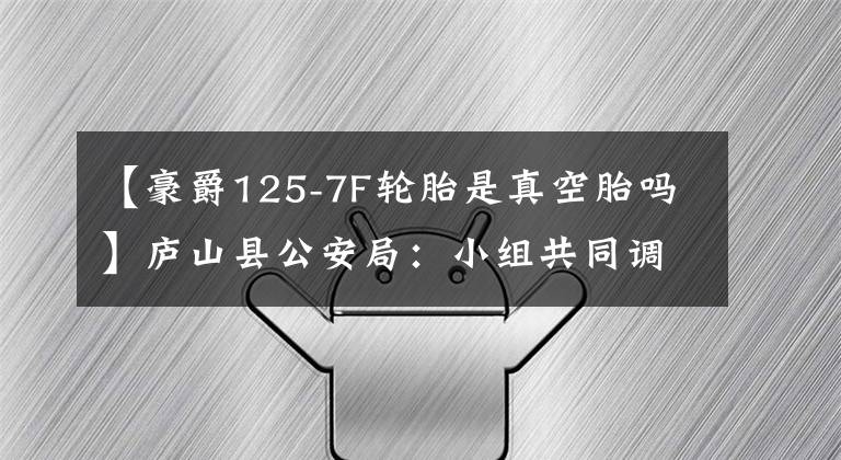 【豪爵125-7F轮胎是真空胎吗】庐山县公安局：小组共同调查和调查无照驾驶事件。