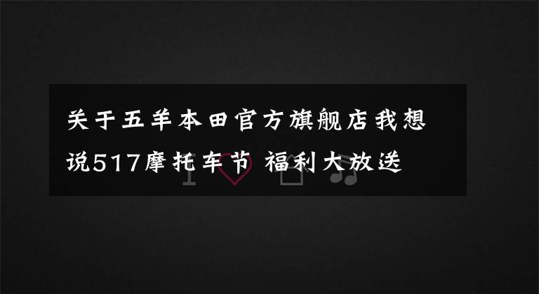 关于五羊本田官方旗舰店我想说517摩托车节 福利大放送