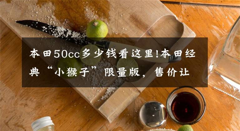 本田50cc多少钱看这里!本田经典“小猴子”限量版，售价让大排尴尬，50CC售价50000元