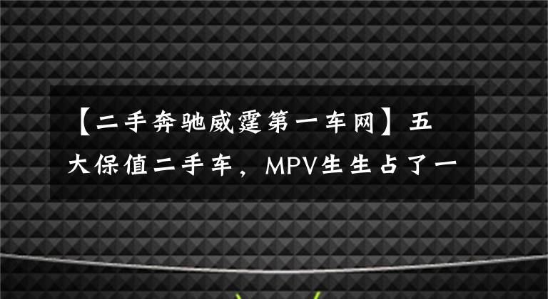【二手奔驰威霆第一车网】五大保值二手车，MPV生生占了一大半？