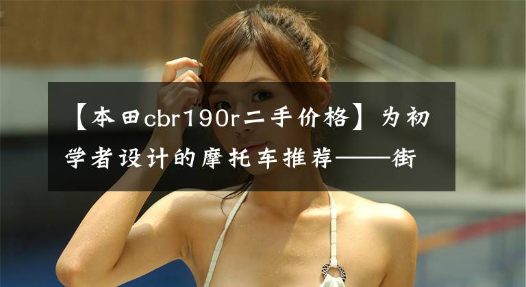 【本田cbr190r二手价格】为初学者设计的摩托车推荐——街车辆篇，也有小排量和大重量。