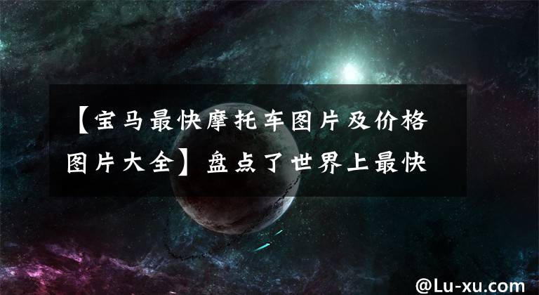 【宝马最快摩托车图片及价格图片大全】盘点了世界上最快最豪华的10辆摩托车，赶不上超级跑车