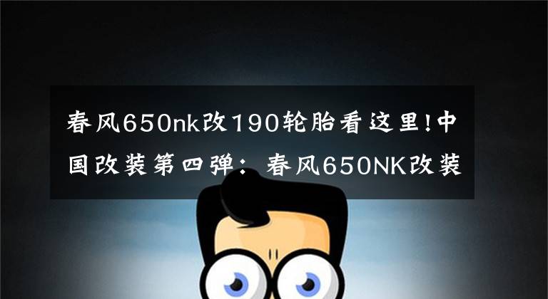 春风650nk改190轮胎看这里!中国改装第四弹：春风650NK改装