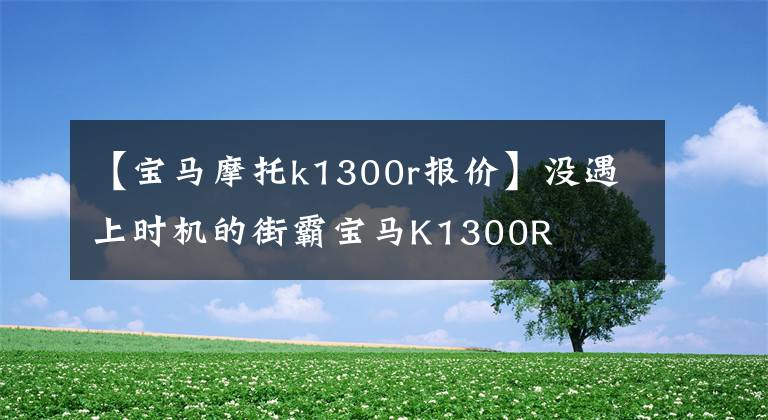 【宝马摩托k1300r报价】没遇上时机的街霸宝马K1300R