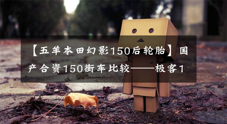 【五羊本田幻影150后轮胎】国产合资150街车比较——极客155NK再战幻影150正篇