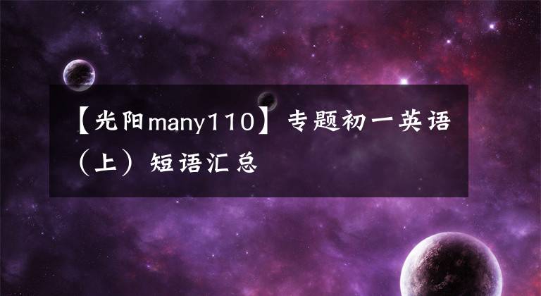 【光阳many110】专题初一英语（上）短语汇总