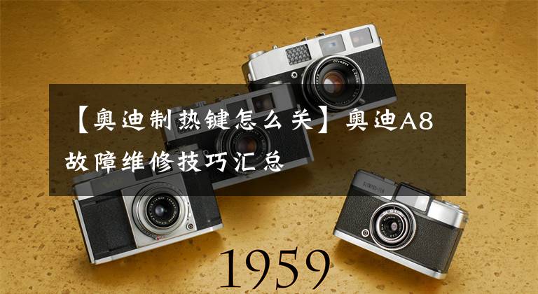 【奥迪制热键怎么关】奥迪A8故障维修技巧汇总