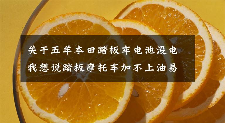 关于五羊本田踏板车电池没电我想说踏板摩托车加不上油易熄火，还放炮，不要忽视这个部位的检查