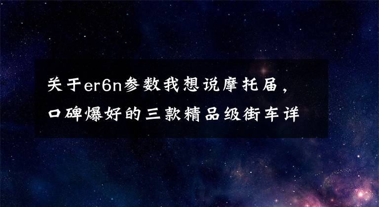 关于er6n参数我想说摩托届，口碑爆好的三款精品级街车详细对比!