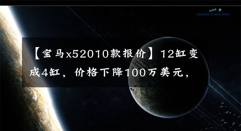 【宝马x52010款报价】12缸变成4缸，价格下降100万美元，这种SUV排放量越来越小，但越来越香。