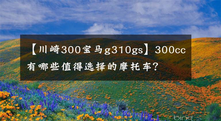 【川崎300宝马g310gs】300cc有哪些值得选择的摩托车？