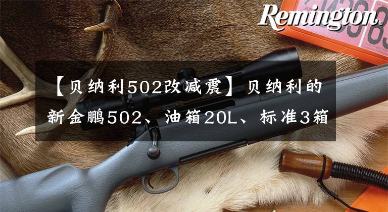 【贝纳利502改减震】贝纳利的新金鹏502、油箱20L、标准3箱、功率35千瓦，尽情享受莫罗的乐趣