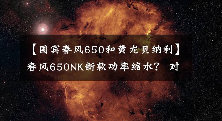 【国宾春风650和黄龙贝纳利】春风650NK新款功率缩水？ 对上改款黄龙600胜算几何？