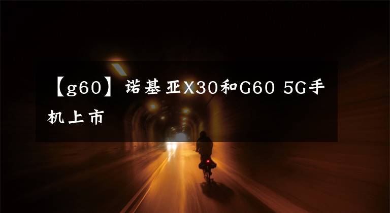 【g60】诺基亚X30和G60 5G手机上市