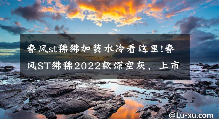 春风st狒狒加装水冷看这里!春风ST狒狒2022款深空灰，上市