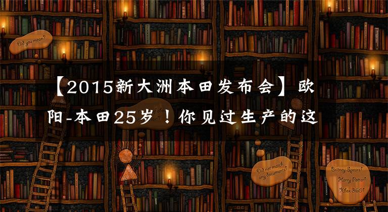 【2015新大洲本田发布会】欧阳-本田25岁！你见过生产的这些车吗？