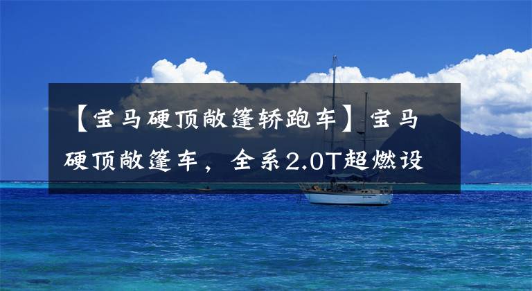 【宝马硬顶敞篷轿跑车】宝马硬顶敞篷车，全系2.0T超燃设计，完全进口26.38万韩元