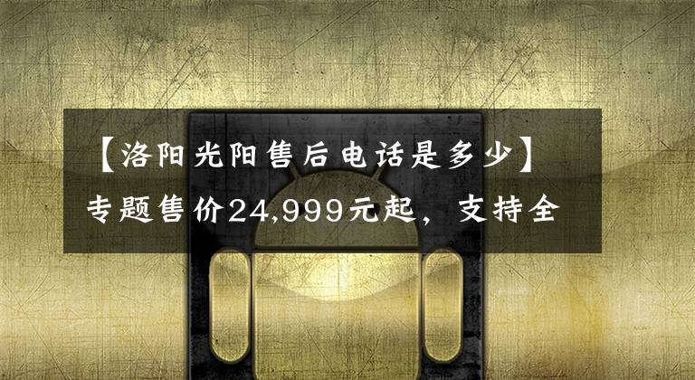 【洛阳光阳售后电话是多少】专题售价24,999元起，支持全新租电方案，光阳电动S7正式发布