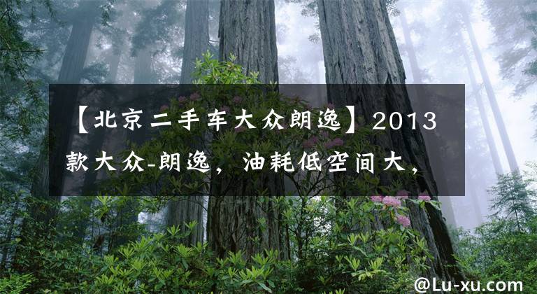 【北京二手车大众朗逸】2013款大众-朗逸，油耗低空间大，二手价7.4万怎么样？