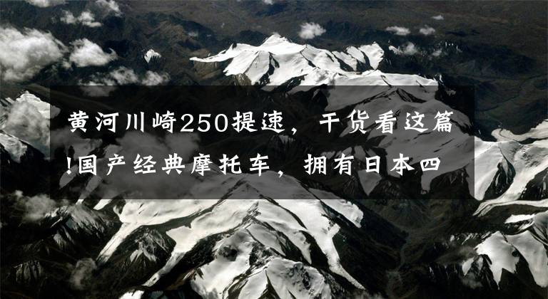 黄河川崎250提速，干货看这篇!国产经典摩托车，拥有日本四大摩托厂商参与，销量一度火爆