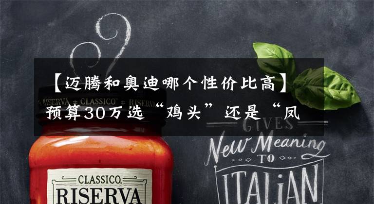 【迈腾和奥迪哪个性价比高】预算30万选“鸡头”还是“凤尾”？对比A4L、迈腾答案一目了然