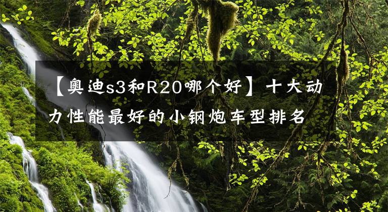 【奥迪s3和R20哪个好】十大动力性能最好的小钢炮车型排名 动力强的紧凑级车型