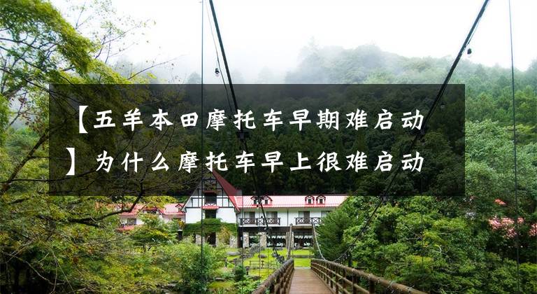 【五羊本田摩托车早期难启动】为什么摩托车早上很难启动？我该怎么办？