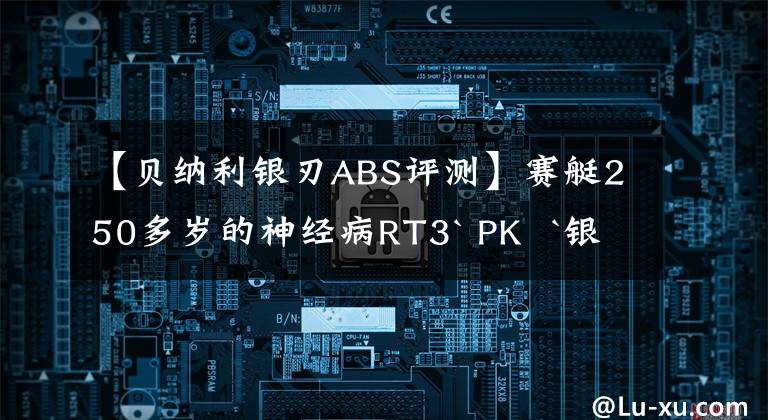 【贝纳利银刃ABS评测】赛艇250多岁的神经病RT3` PK  `银刃250 `国产大型踏板市场火热！