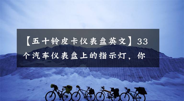 【五十铃皮卡仪表盘英文】33个汽车仪表盘上的指示灯，你知道几个吗？
