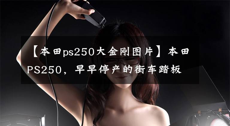【本田ps250大金刚图片】本田PS250，早早停产的街车踏板