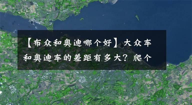 【布众和奥迪哪个好】大众车和奥迪车的差距有多大？爬个坡不就知道了