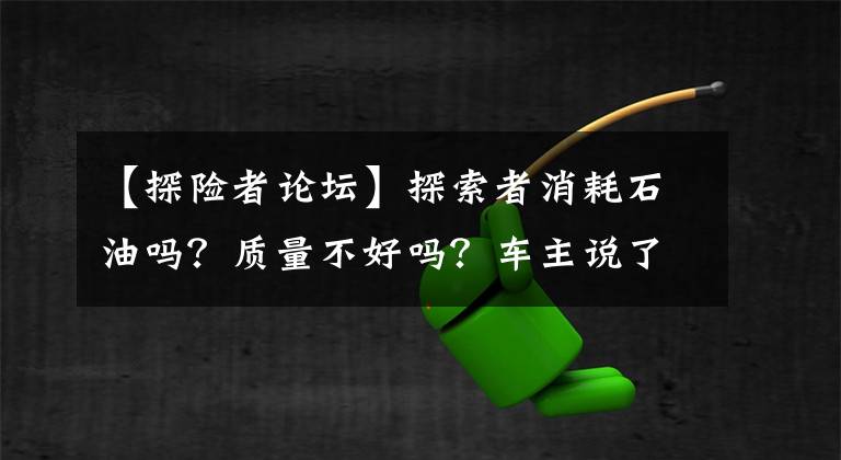 【探险者论坛】探索者消耗石油吗？质量不好吗？车主说了几个小缺点
