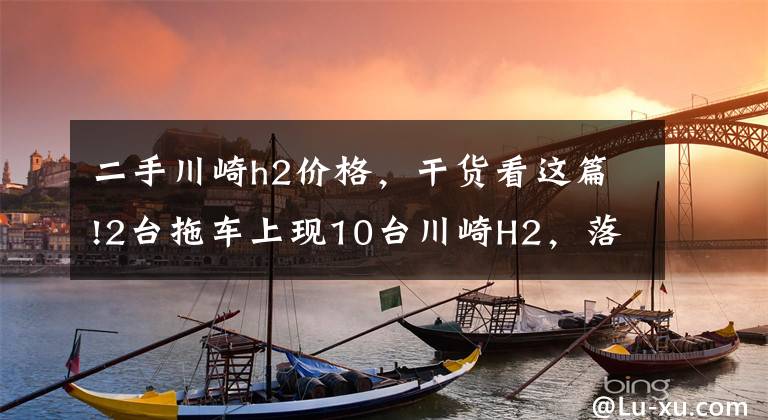 二手川崎h2价格，干货看这篇!2台拖车上现10台川崎H2，落地40万，清一色金属灰，买主非富即贵