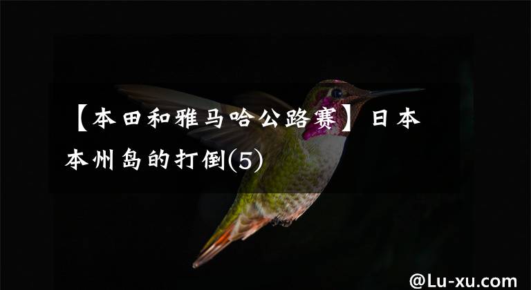 【本田和雅马哈公路赛】日本本州岛的打倒(5)