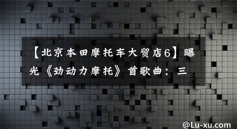 【北京本田摩托车大贸店6】曝光《劲动力摩托》首歌曲：三款Honda拉力赛车型今天上市，公布了价格。