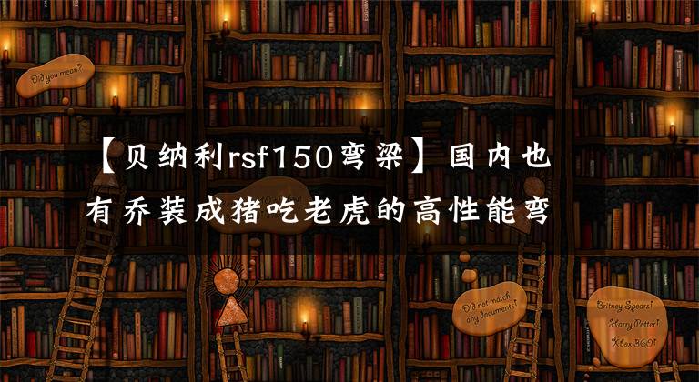 【贝纳利rsf150弯梁】国内也有乔装成猪吃老虎的高性能弯曲梁，在贝纳利RFS 150i上新登场。