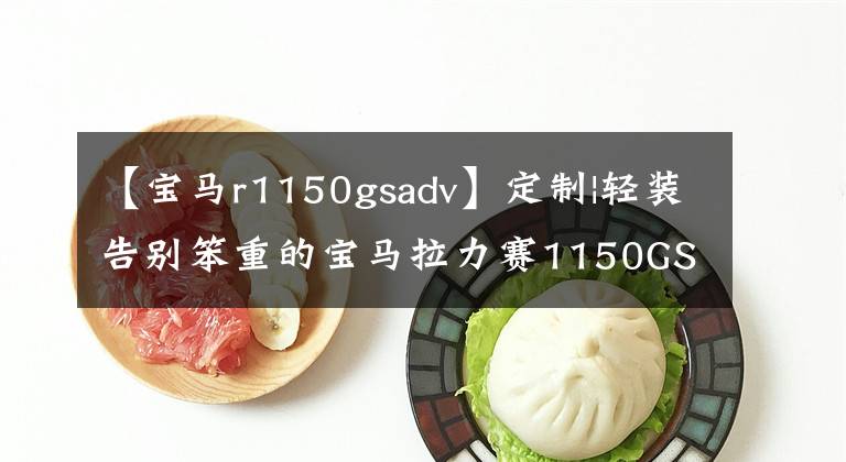 【宝马r1150gsadv】定制|轻装告别笨重的宝马拉力赛1150GS改装