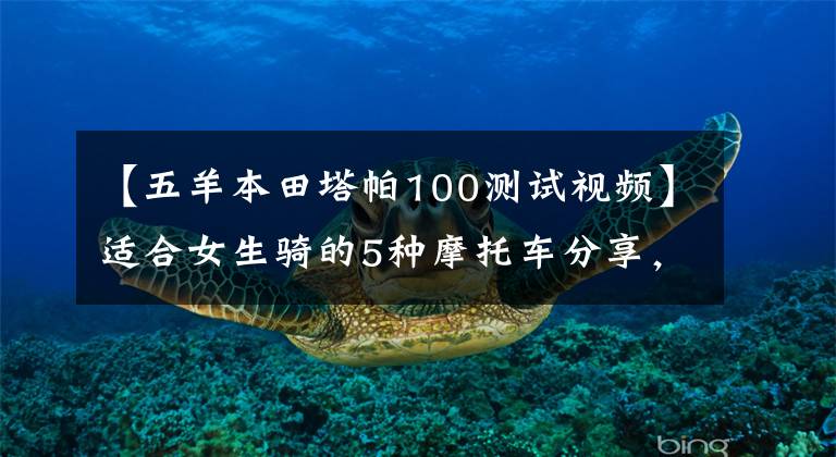 【五羊本田塔帕100测试视频】适合女生骑的5种摩托车分享，男生也可以来看。因为可以入团。