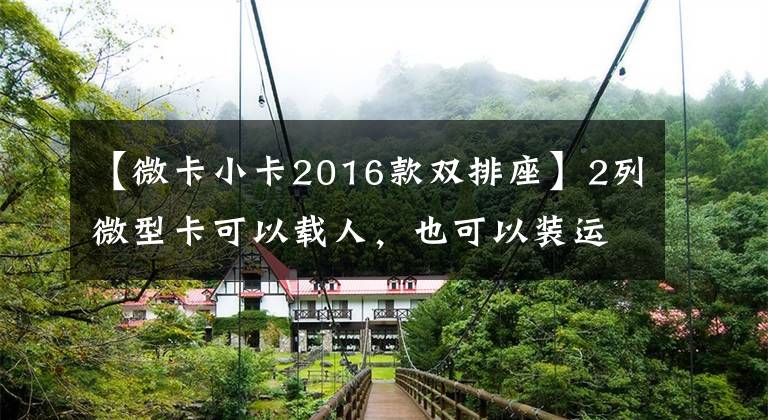 【微卡小卡2016款双排座】2列微型卡可以载人，也可以装运，3万韩元左右就可以落地