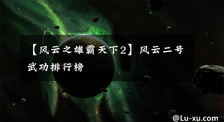 【风云之雄霸天下2】风云二号武功排行榜