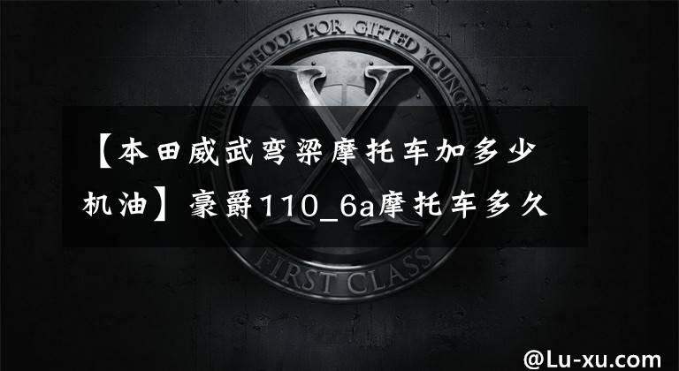【本田威武弯梁摩托车加多少机油】豪爵110_6a摩托车多久换一次机油，长跑多久休息一次？